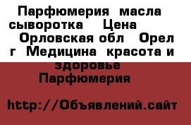 Парфюмерия, масла, сыворотка  › Цена ­ 1 000 - Орловская обл., Орел г. Медицина, красота и здоровье » Парфюмерия   